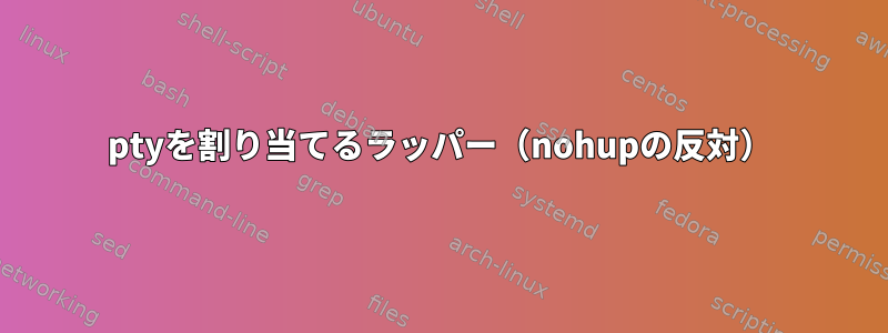 ptyを割り当てるラッパー（nohupの反対）