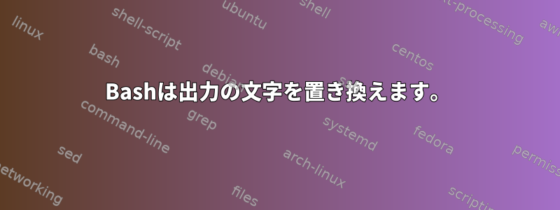 Bashは出力の文字を置き換えます。