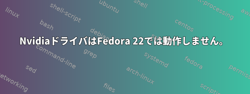 NvidiaドライバはFedora 22では動作しません。