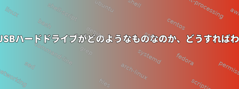 LinuxはどのUSBハードドライブがどのようなものなのか、どうすればわかりますか？