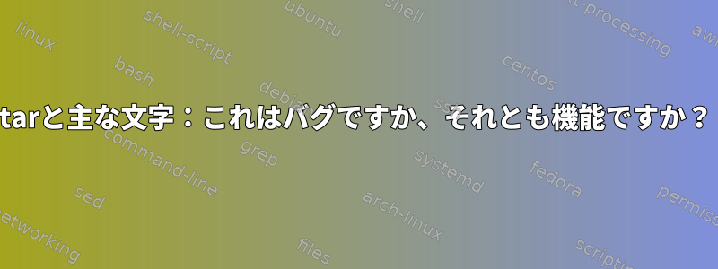 tarと主な文字：これはバグですか、それとも機能ですか？