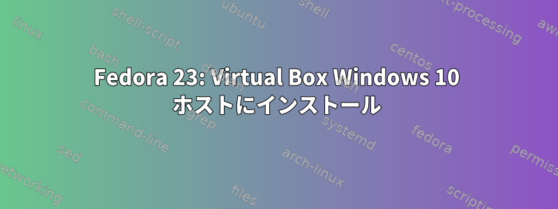 Fedora 23: Virtual Box Windows 10 ホストにインストール