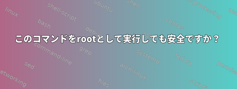 このコマンドをrootとして実行しても安全ですか？