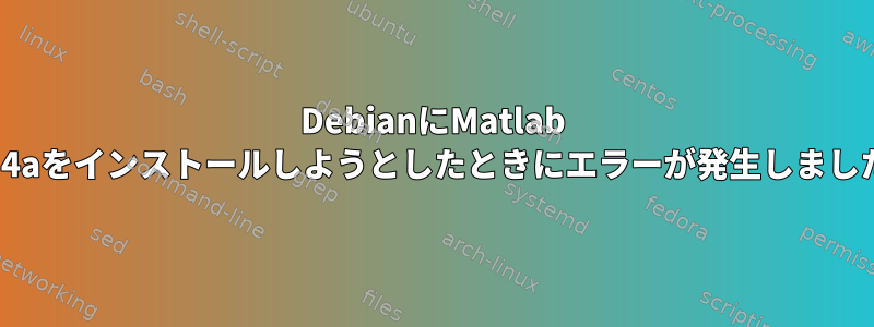 DebianにMatlab 2014aをインストールしようとしたときにエラーが発生しました。