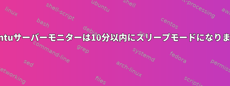 Ubuntuサーバーモニターは10分以内にスリープモードになります。