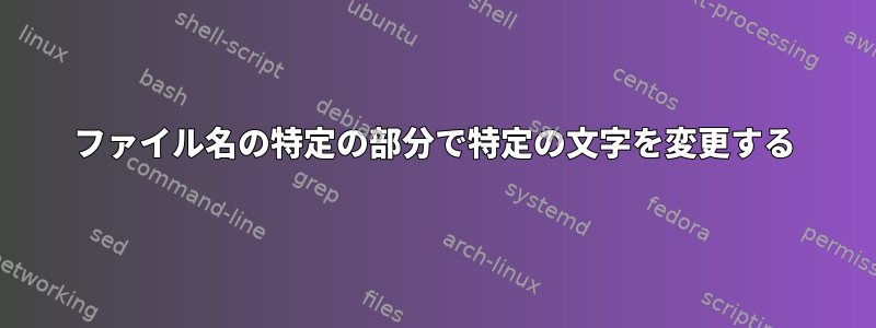 ファイル名の特定の部分で特定の文字を変更する