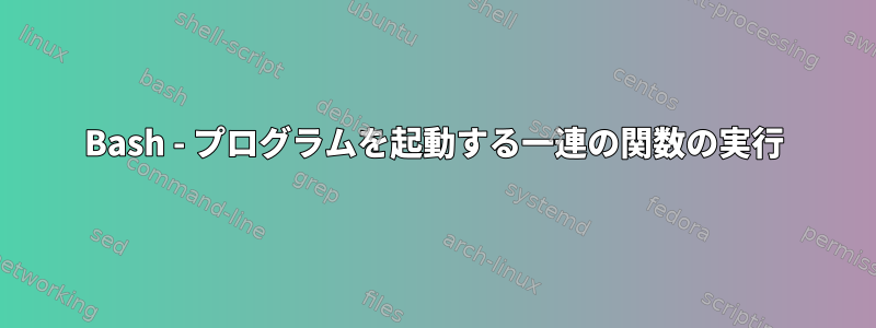 Bash - プログラムを起動する一連の関数の実行