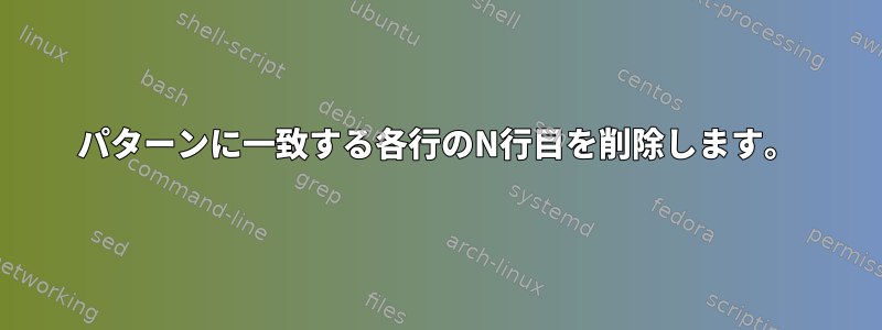 パターンに一致する各行のN行目を削除します。