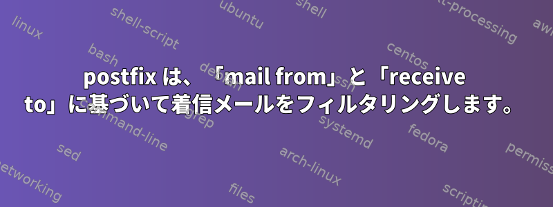 postfix は、「mail from」と「receive to」に基づいて着信メールをフィルタリングします。