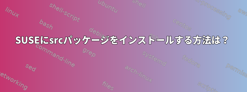 SUSEにsrcパッケージをインストールする方法は？