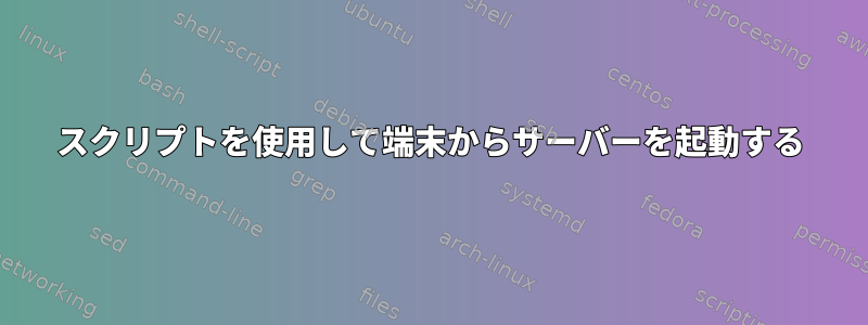 スクリプトを使用して端末からサーバーを起動する