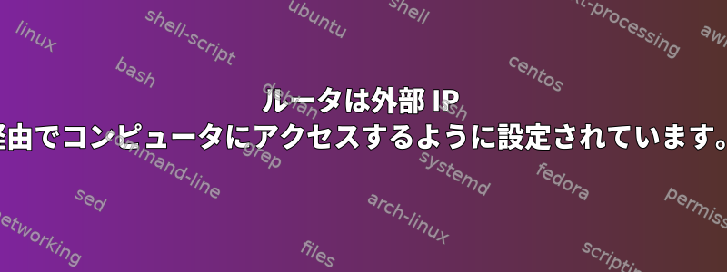 ルータは外部 IP 経由でコンピュータにアクセスするように設定されています。