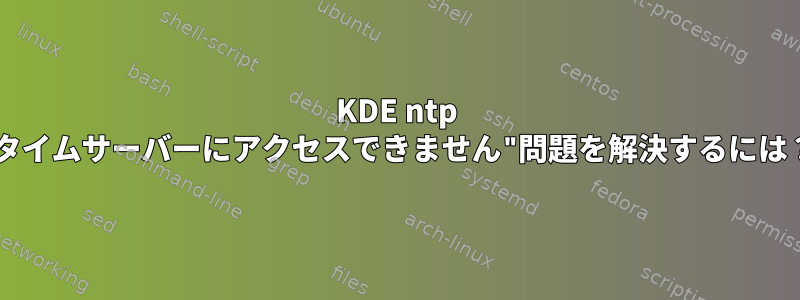 KDE ntp "タイムサーバーにアクセスできません"問題を解決するには？