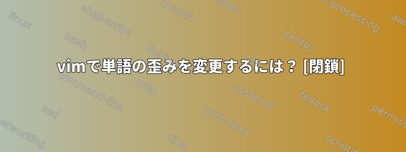 vimで単語の歪みを変更するには？ [閉鎖]