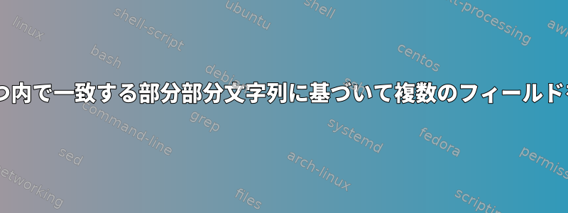 フィールドの1つ内で一致する部分部分文字列に基づいて複数のフィールドを印刷します。