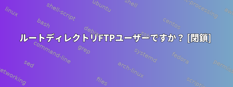 ルートディレクトリFTPユーザーですか？ [閉鎖]