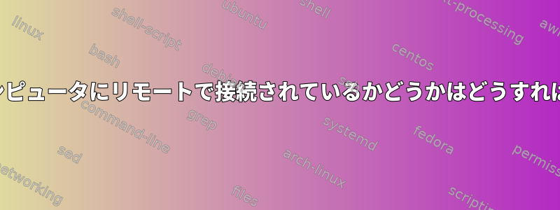 誰かが自分のコンピュータにリモートで接続されているかどうかはどうすればわかりますか？