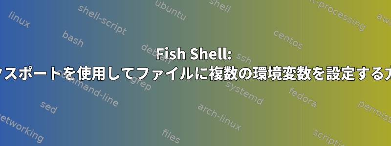 Fish Shell: エクスポートを使用してファイルに複数の環境変数を設定する方法