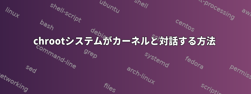 chrootシステムがカーネルと対話する方法