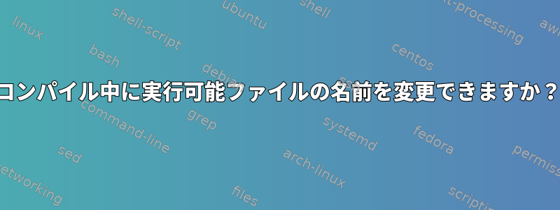 コンパイル中に実行可能ファイルの名前を変更できますか？