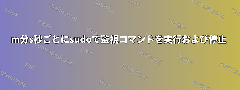 m分s秒ごとにsudoで監視コマンドを実行および停止