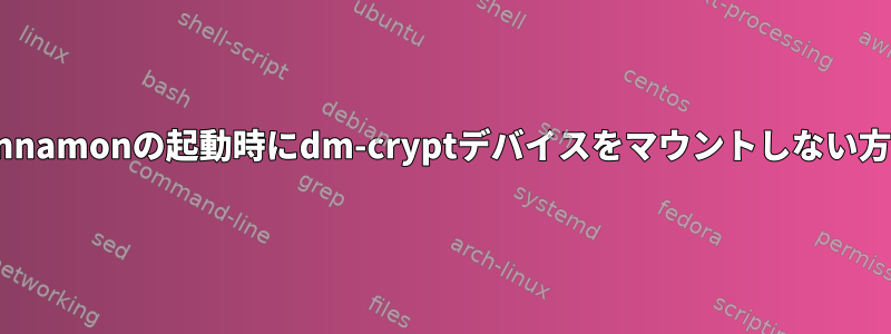 Cinnamonの起動時にdm-cryptデバイスをマウントしない方法