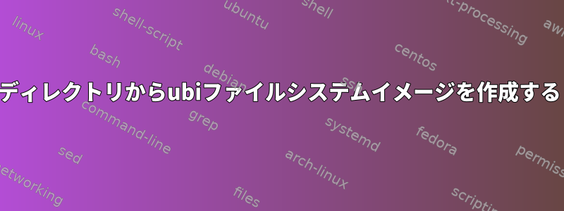 ディレクトリからubiファイルシステムイメージを作成する