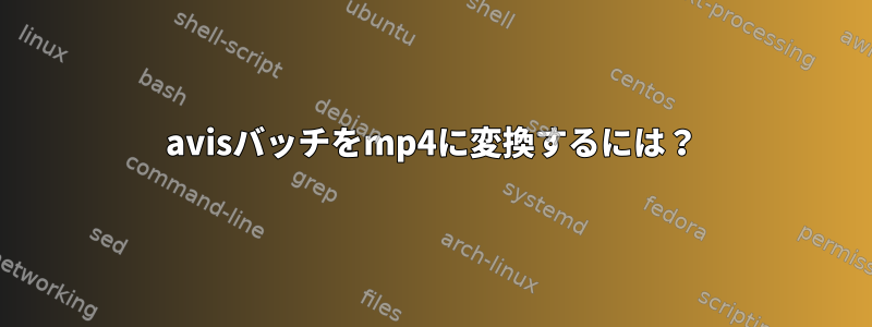 avisバッチをmp4に変換するには？