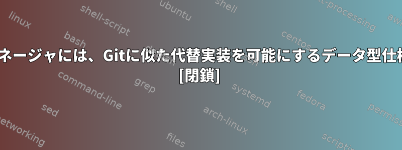 Nixパッケージマネージャには、Gitに似た代替実装を可能にするデータ型仕様がありますか？ [閉鎖]