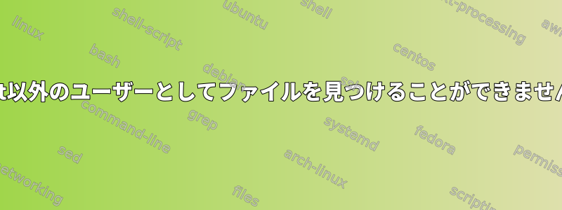 findコマンドは、root以外のユーザーとしてファイルを見つけることができません（読み取り可能）。