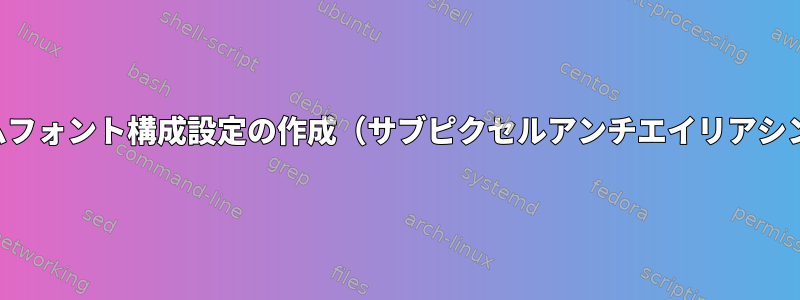 ワイン尊重システムフォント構成設定の作成（サブピクセルアンチエイリアシング、少しヒント）