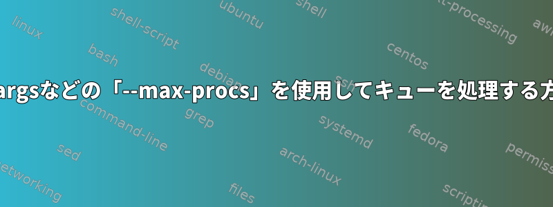 AIXでxargsなどの「--max-procs」を使用してキューを処理する方法は？