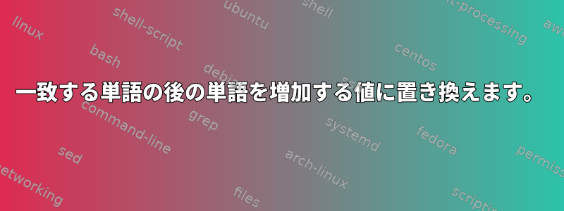 一致する単語の後の単語を増加する値に置き換えます。