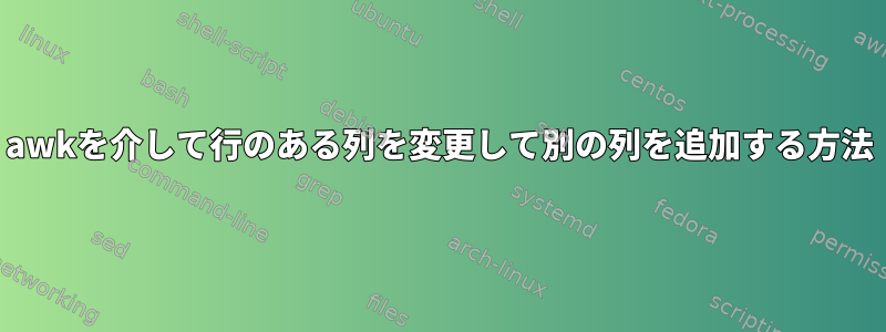 awkを介して行のある列を変更して別の列を追加する方法