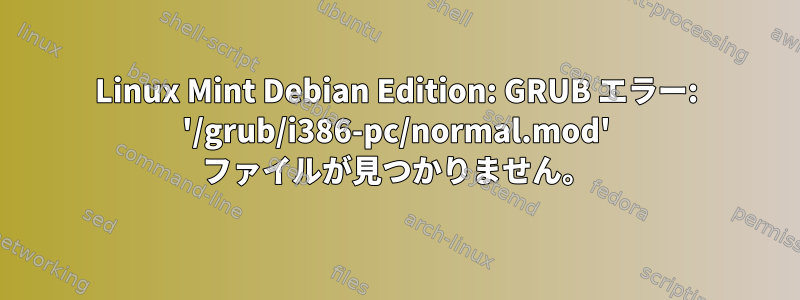 Linux Mint Debian Edition: GRUB エラー: '/grub/i386-pc/normal.mod' ファイルが見つかりません。