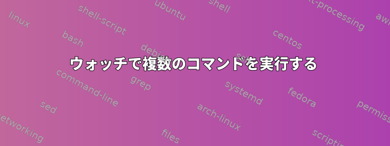 ウォッチで複数のコマンドを実行する