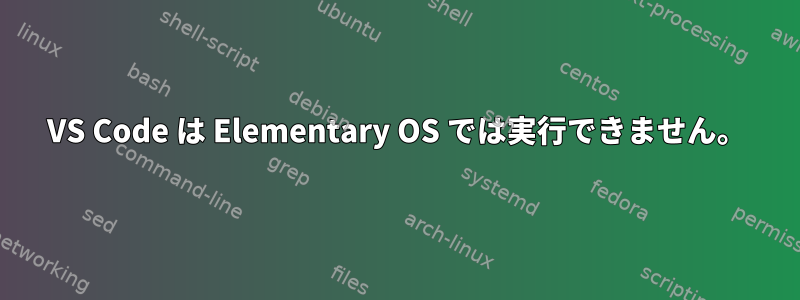 VS Code は Elementary OS では実行できません。