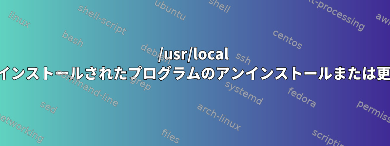 /usr/local にインストールされたプログラムのアンインストールまたは更新