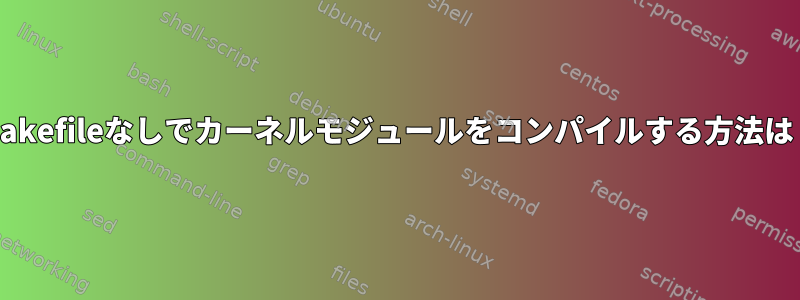 makefileなしでカーネルモジュールをコンパイルする方法は？