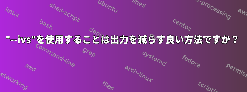 "--ivs"を使用することは出力を減らす良い方法ですか？