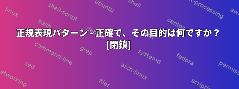 正規表現パターン - 正確で、その目的は何ですか？ [閉鎖]