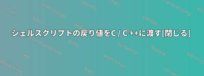 シェルスクリプトの戻り値をC / C ++に渡す[閉じる]