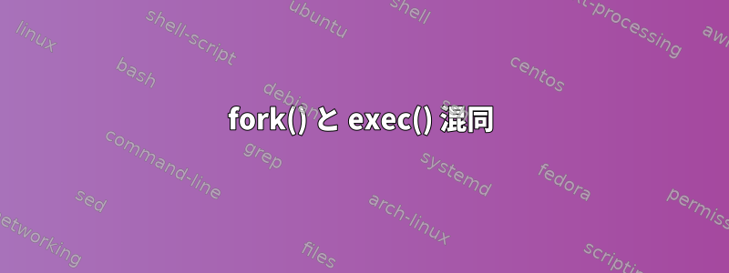 fork() と exec() 混同