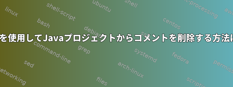 sedを使用してJavaプロジェクトからコメントを削除する方法は？