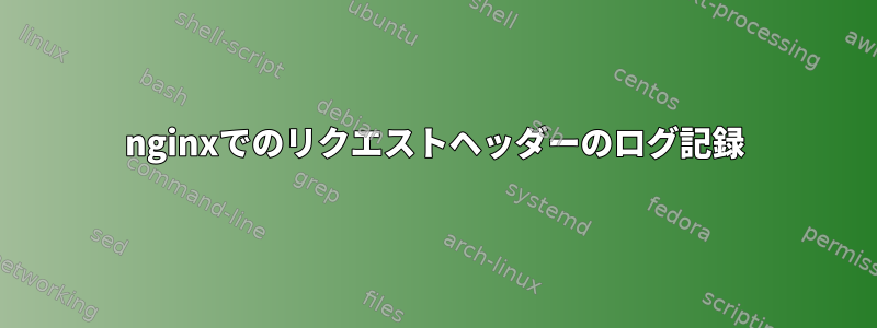 nginxでのリクエストヘッダーのログ記録