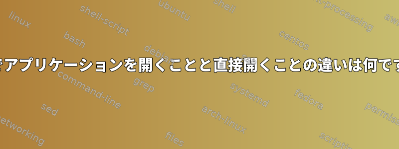 端末でアプリケーションを開くことと直接開くことの違いは何ですか？