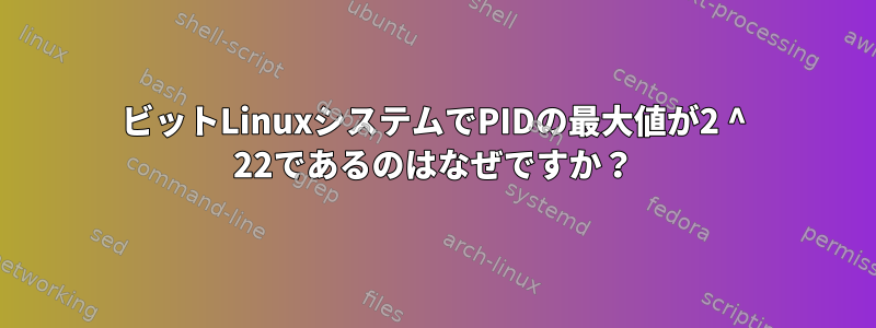 64ビットLinuxシステムでPIDの最大値が2 ^ 22であるのはなぜですか？