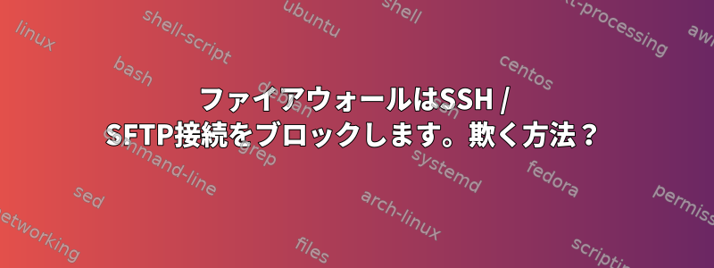 ファイアウォールはSSH / SFTP接続をブロックします。欺く方法？