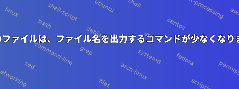 複数のファイルは、ファイル名を出力するコマンドが少なくなります。