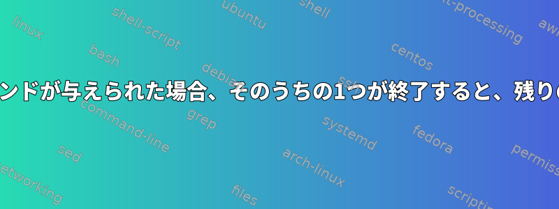 2つのバックグラウンドコマンドが与えられた場合、そのうちの1つが終了すると、残りのコマンドを終了します。